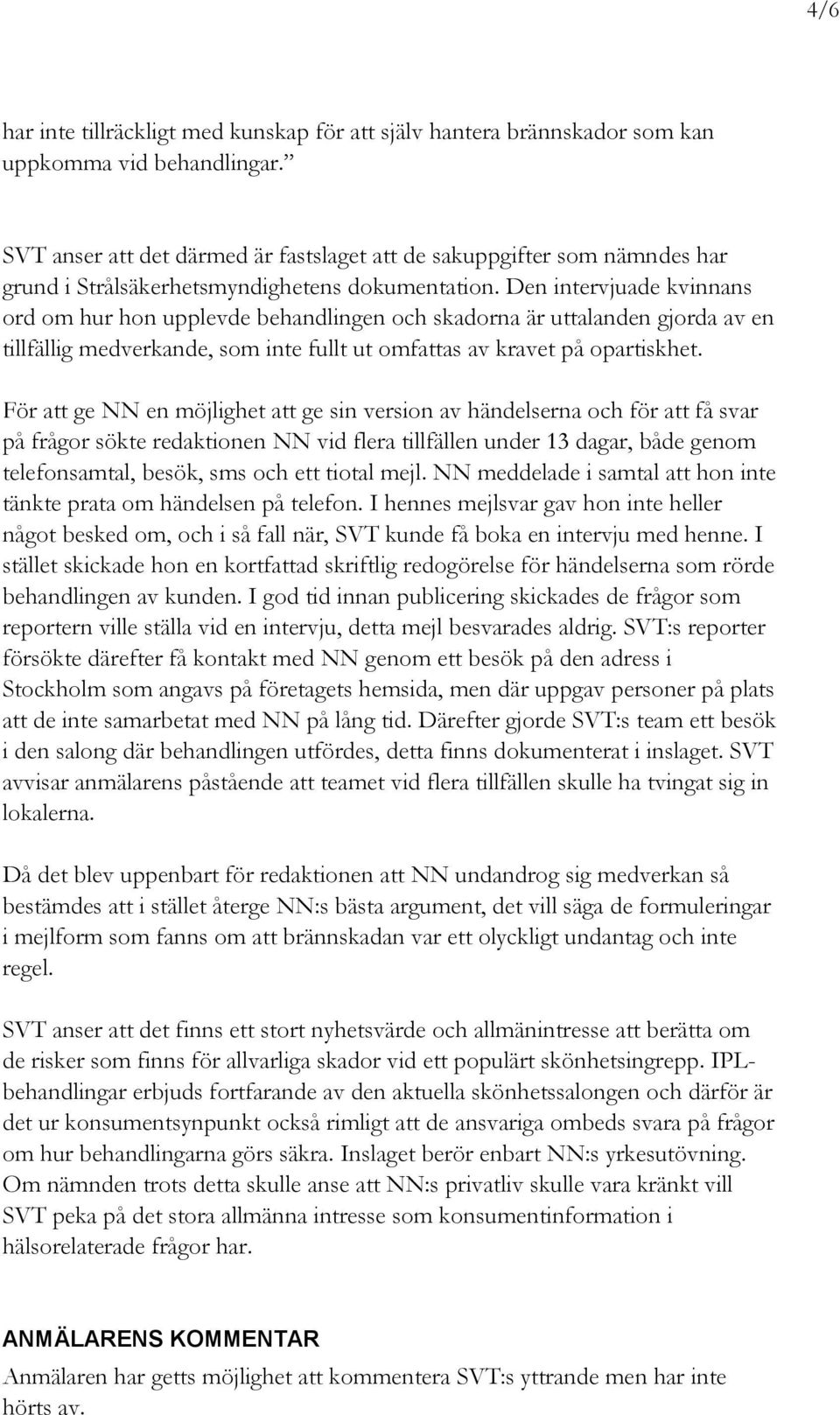 Den intervjuade kvinnans ord om hur hon upplevde behandlingen och skadorna är uttalanden gjorda av en tillfällig medverkande, som inte fullt ut omfattas av kravet på opartiskhet.