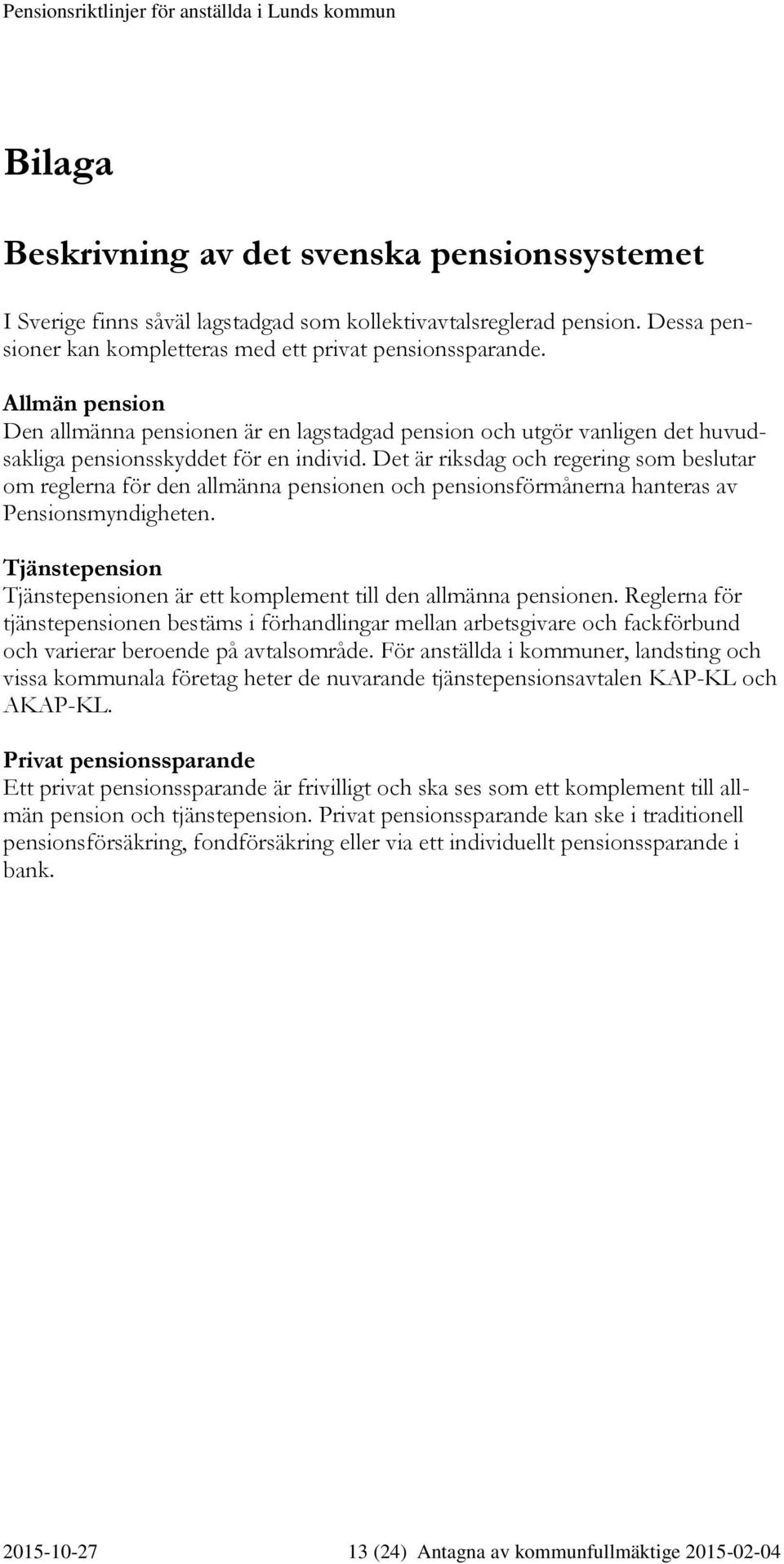 Det är riksdag och regering som beslutar om reglerna för den allmänna pensionen och pensionsförmånerna hanteras av Pensionsmyndigheten.