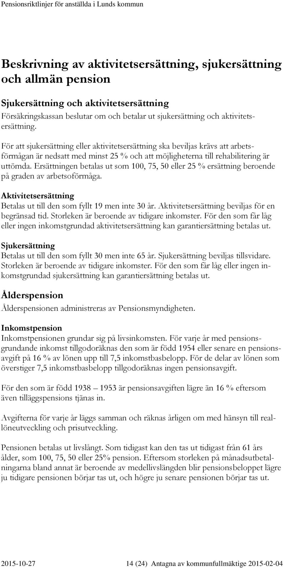 Ersättningen betalas ut som 100, 75, 50 eller 25 % ersättning beroende på graden av arbetsoförmåga. Aktivitetsersättning Betalas ut till den som fyllt 19 men inte 30 år.