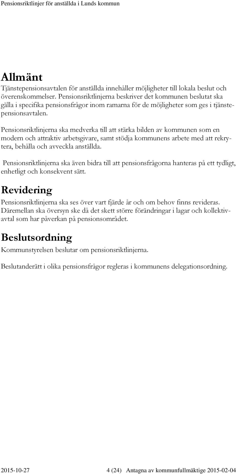 Pensionsriktlinjerna ska medverka till att stärka bilden av kommunen som en modern och attraktiv arbetsgivare, samt stödja kommunens arbete med att rekrytera, behålla och avveckla anställda.