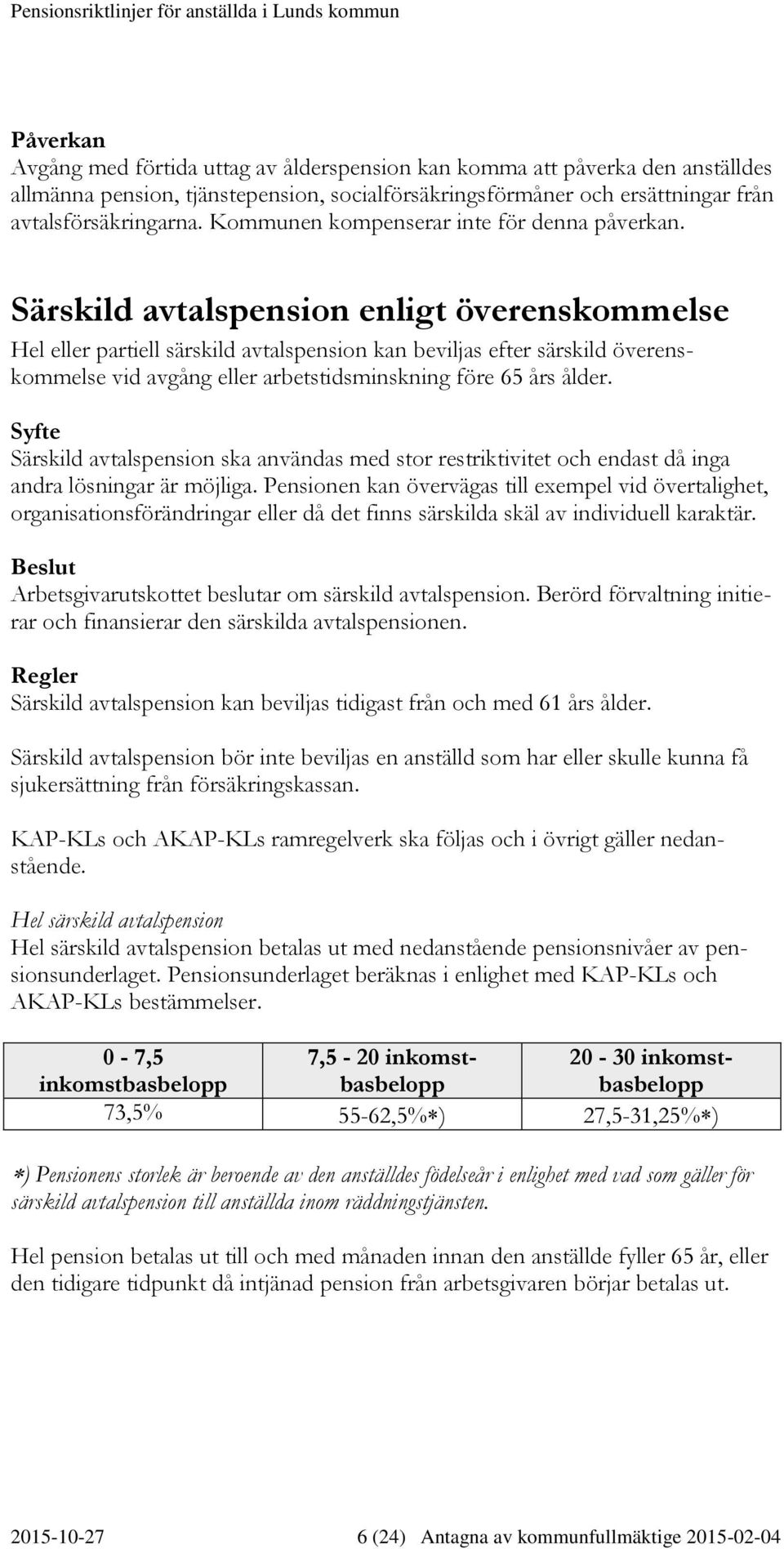 Särskild avtalspension enligt överenskommelse Hel eller partiell särskild avtalspension kan beviljas efter särskild överenskommelse vid avgång eller arbetstidsminskning före 65 års ålder.