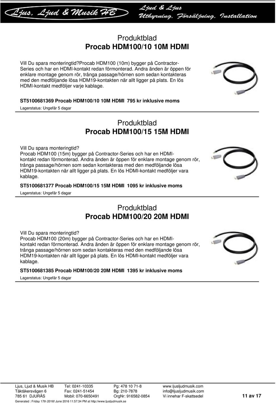 En lös HDMI-kontakt medföljer varje kablage. ST5100681369 Procab HDM100/10 10M HDMI 795 kr inklusive moms Procab HDM100/15 15M HDMI Vill Du spara monteringtid?