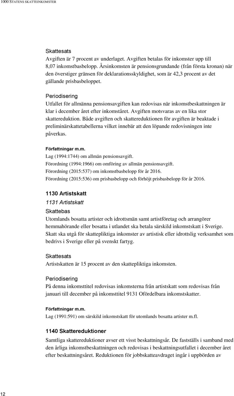 Periodisering Utfallet för allmänna pensionsavgiften kan redovisas när inkomstbeskattningen är klar i december året efter inkomståret. Avgiften motsvaras av en lika stor skattereduktion.