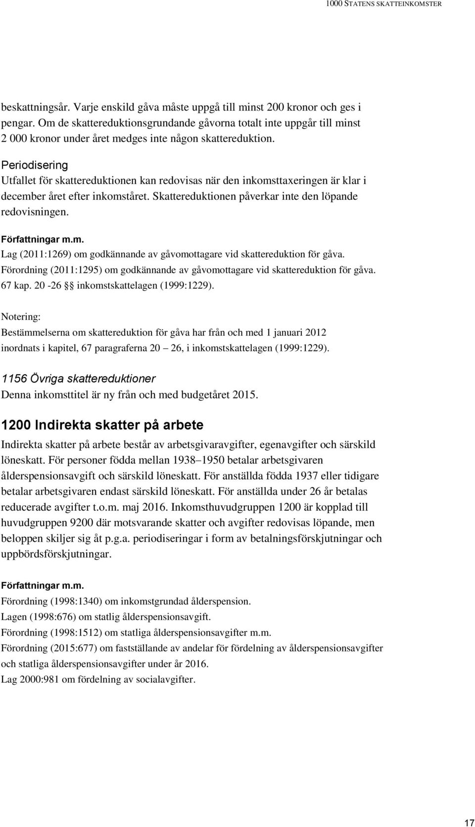 Periodisering Utfallet för skattereduktionen kan redovisas när den inkomsttaxeringen är klar i december året efter inkomståret. Skattereduktionen påverkar inte den löpande redovisningen.