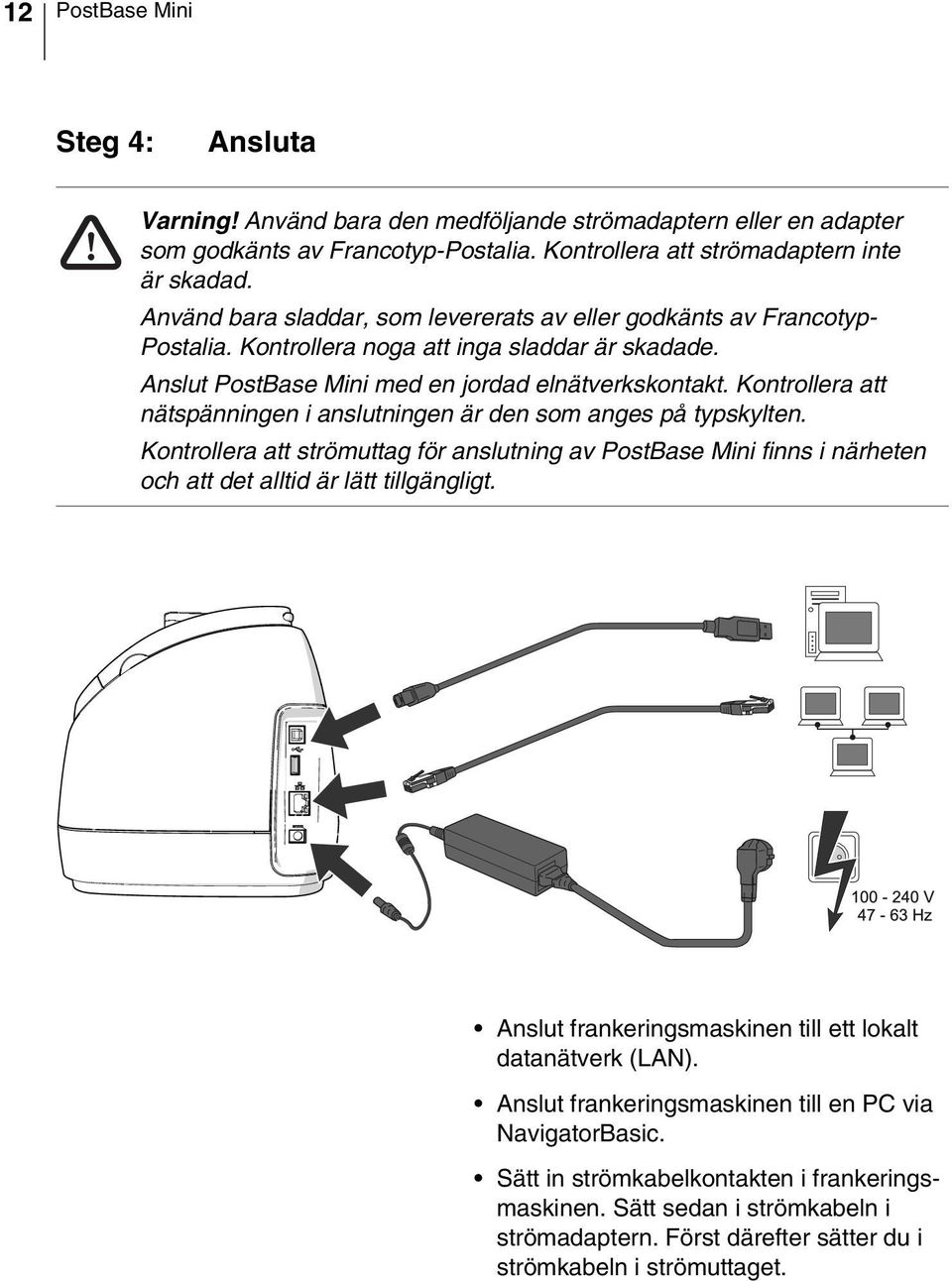 Kontrollera att nätspänningen i anslutningen är den som anges på typskylten. Kontrollera att strömuttag för anslutning av PostBase Mini finns i närheten och att det alltid är lätt tillgängligt.