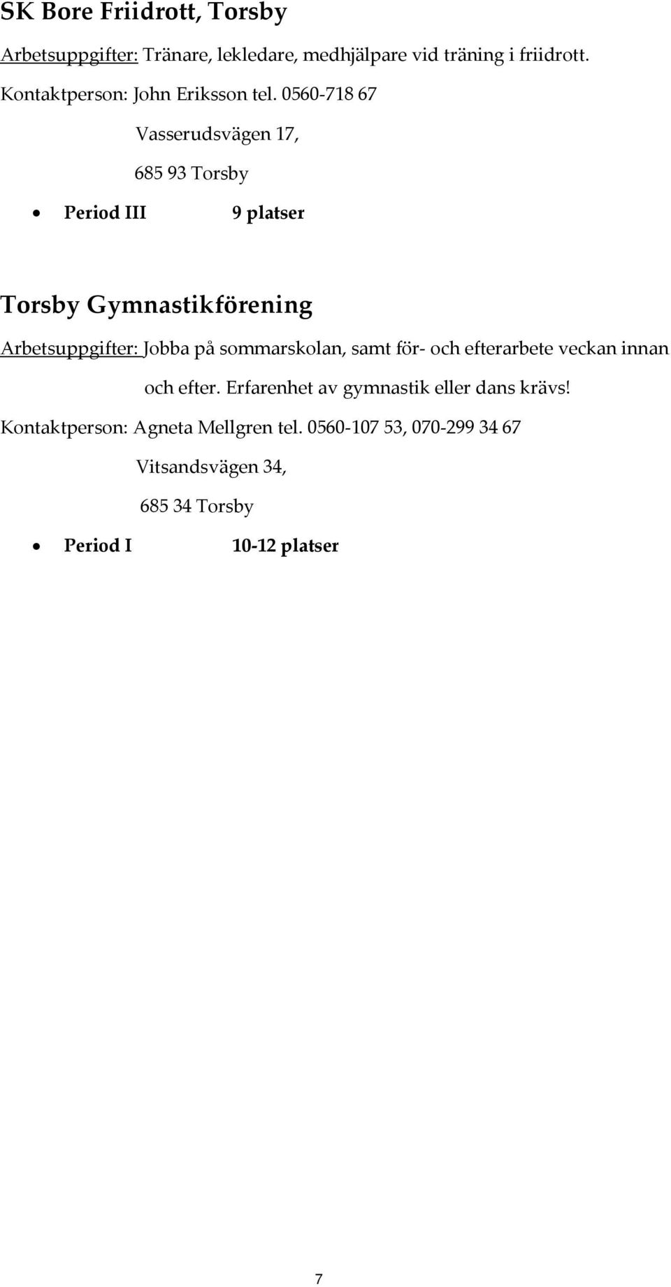 0560 718 67 Vasserudsvägen 17, 685 93 Torsby Period III 9 platser Torsby Gymnastikförening Arbetsuppgifter: Jobba på
