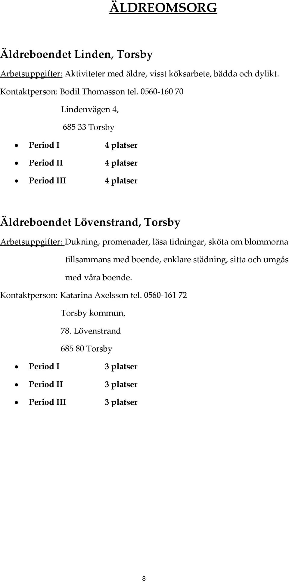 0560 160 70 Lindenvägen 4, 685 33 Torsby Period I 4 platser Period II 4 platser Period III 4 platser Äldreboendet Lövenstrand, Torsby