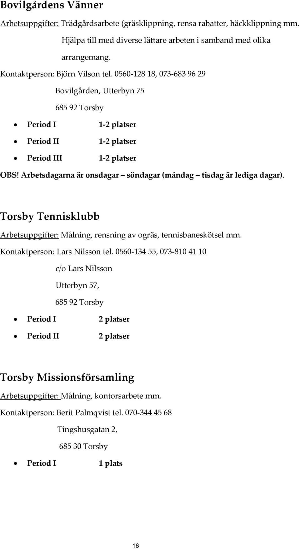 Arbetsdagarna är onsdagar söndagar (måndag tisdag är lediga dagar). Torsby Tennisklubb Arbetsuppgifter: Målning, rensning av ogräs, tennisbaneskötsel mm. Kontaktperson: Lars Nilsson tel.
