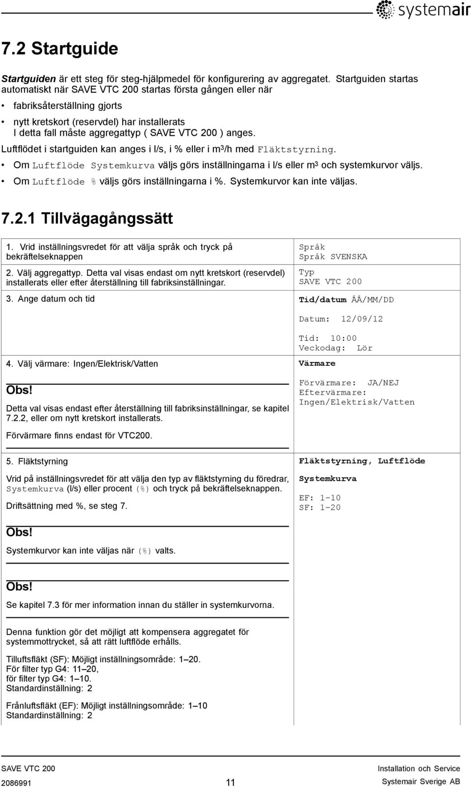 Luftflödet i startguiden kan anges i l/s, i % eller i m 3 /h med Fläktstyrning. Om Luftflöde Systemkurva väljs görs inställningarna i l/s eller m 3 och systemkurvor väljs.