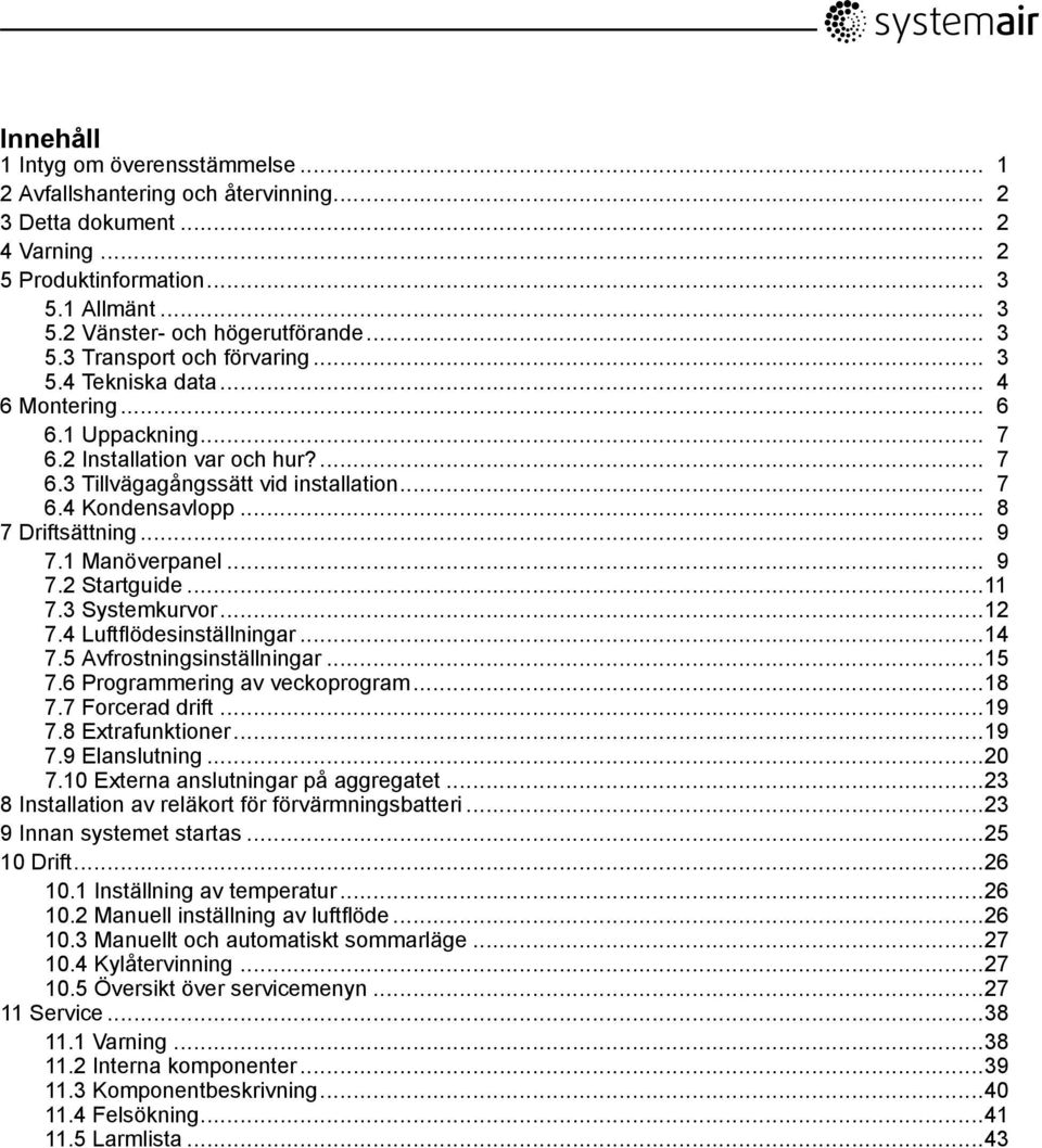 1 Manöverpanel... 9 7.2 Startguide...11 7.3 Systemkurvor...12 7.4 Luftflödesinställningar...14 7.5 Avfrostningsinställningar...15 7.6 Programmering av veckoprogram...18 7.7 Forcerad drift...19 7.