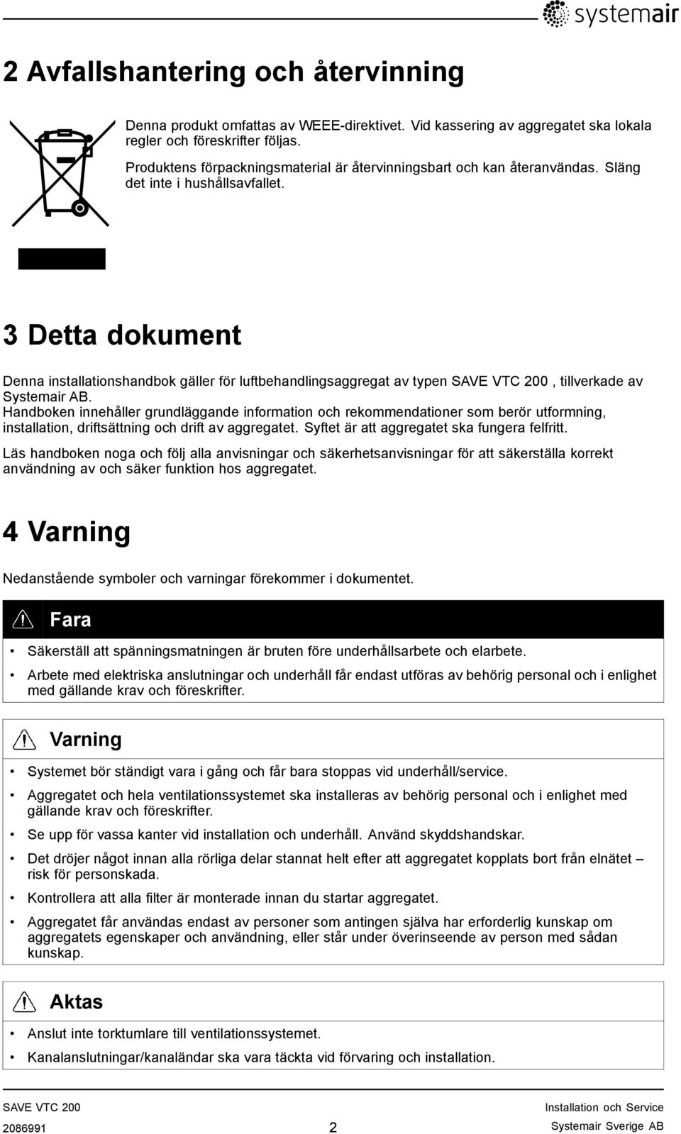 3 Detta dokument Denna installationshandbok gäller för luftbehandlingsaggregat av typen, tillverkade av Systemair AB.