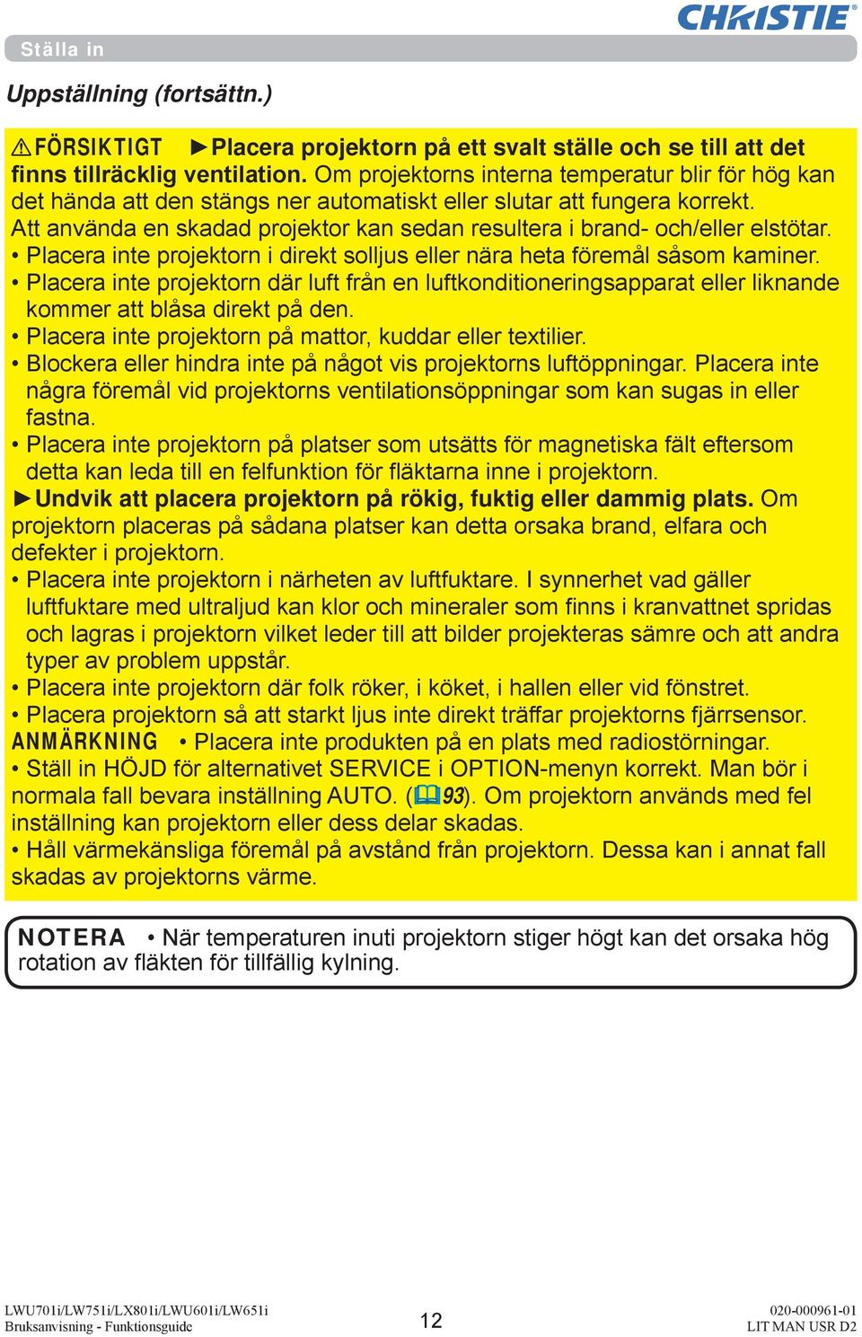 Att använda en skadad projektor kan sedan resultera i brand- och/eller elstötar. Placera inte projektorn i direkt solljus eller nära heta föremål såsom kaminer.