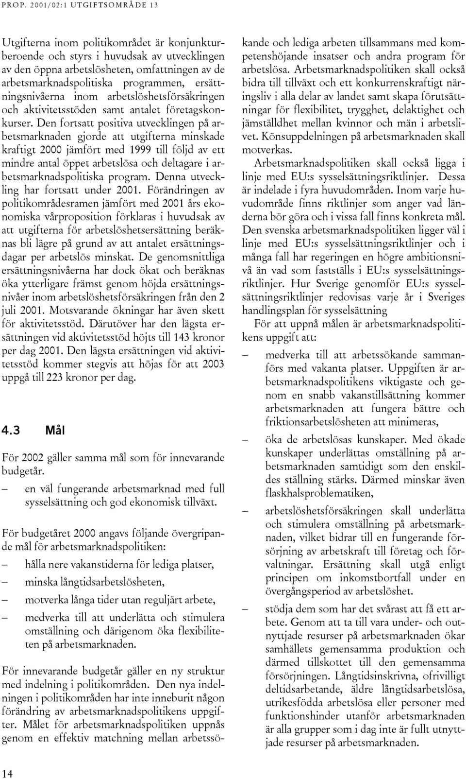 Den fortsatt positiva utvecklingen på arbetsmarknaden gjorde att utgifterna minskade kraftigt 2000 jämfört med 1999 till följd av ett mindre antal öppet arbetslösa och deltagare i