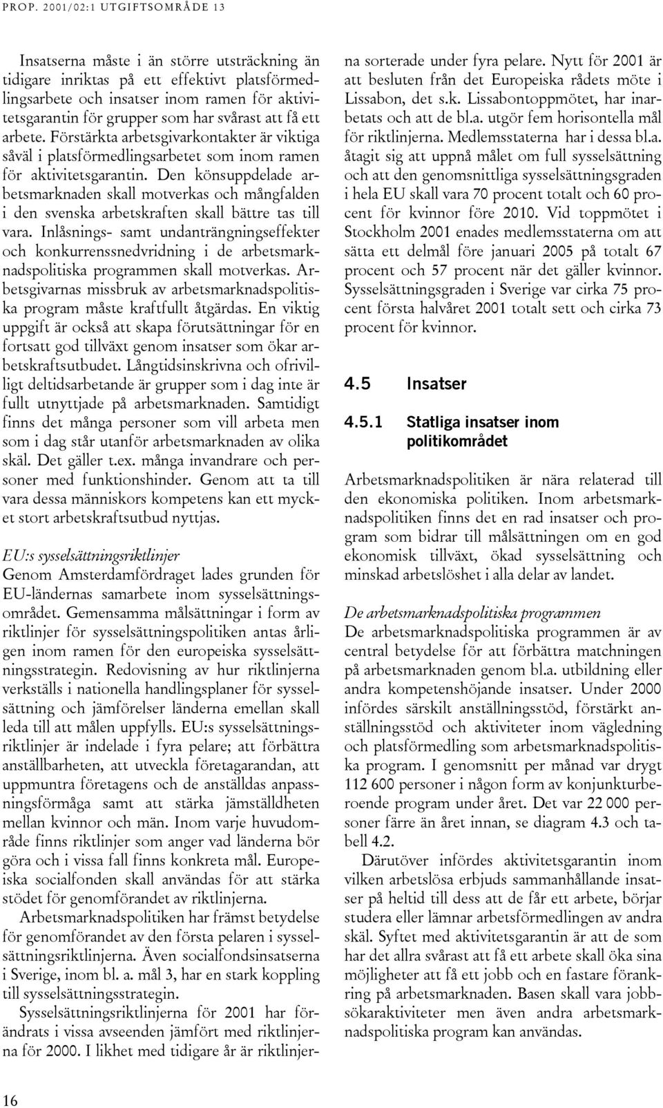 Den könsuppdelade arbetsmarknaden skall motverkas och mångfalden i den svenska arbetskraften skall bättre tas till vara.