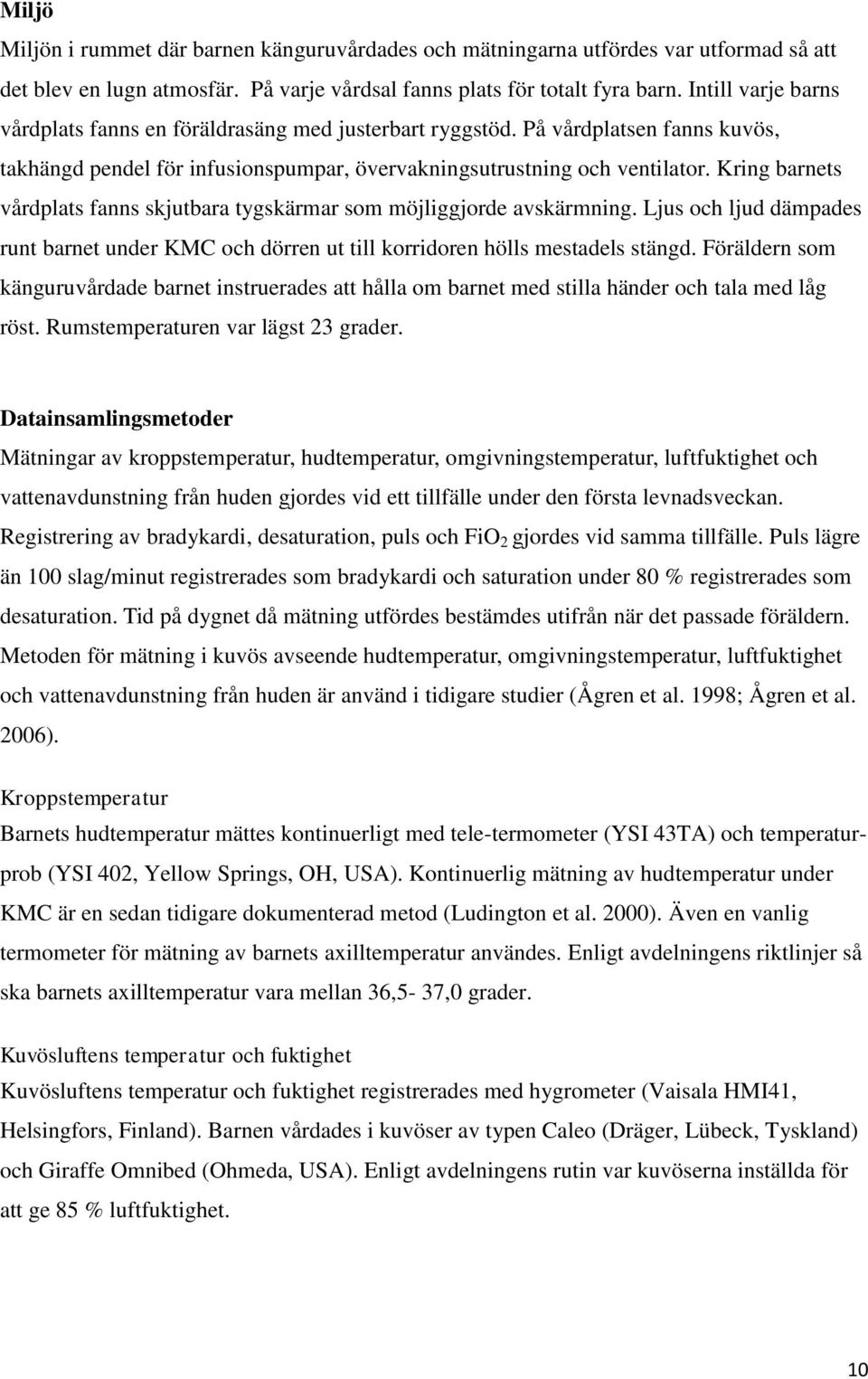 Kring barnets vårdplats fanns skjutbara tygskärmar som möjliggjorde avskärmning. Ljus och ljud dämpades runt barnet under KMC och dörren ut till korridoren hölls mestadels stängd.