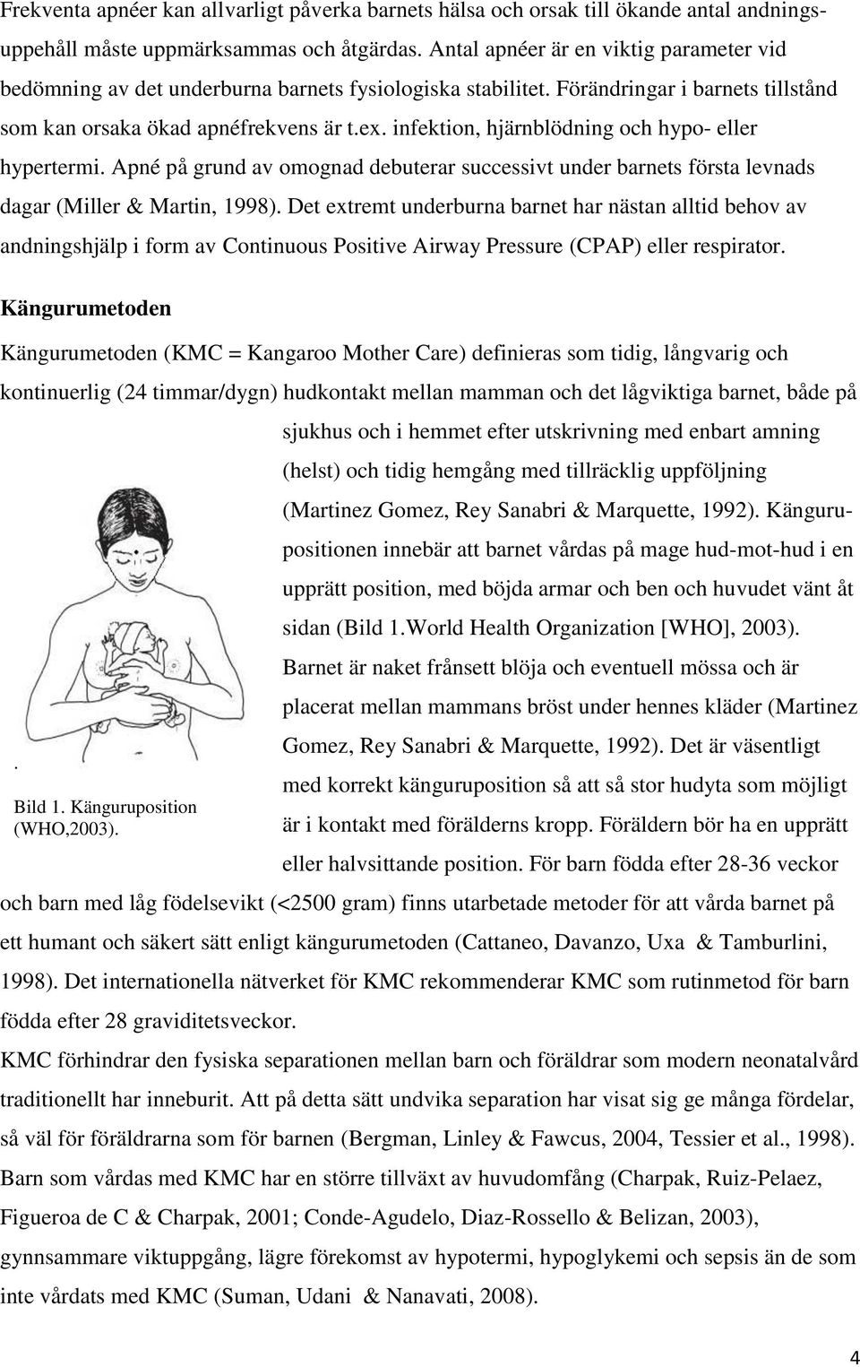 infektion, hjärnblödning och hypo- eller hypertermi. Apné på grund av omognad debuterar successivt under barnets första levnads dagar (Miller & Martin, 1998).