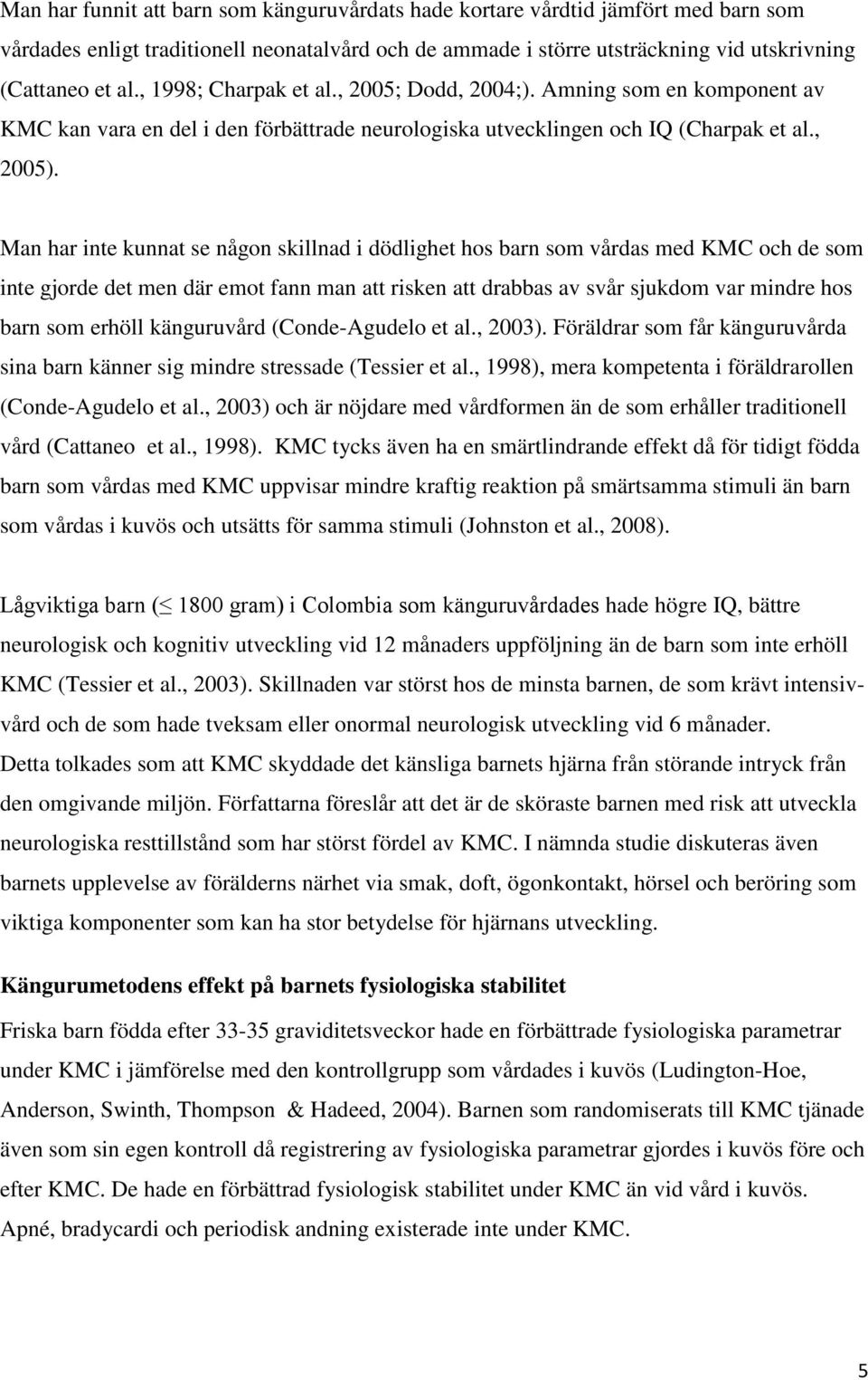 Man har inte kunnat se någon skillnad i dödlighet hos barn som vårdas med KMC och de som inte gjorde det men där emot fann man att risken att drabbas av svår sjukdom var mindre hos barn som erhöll