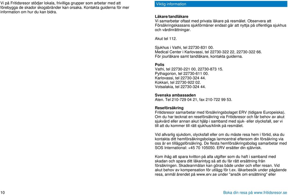 Observera att Försäkringskassans sjukförmåner endast går att nyttja på offentliga sjukhus och vårdinrättningar. Akut tel 112. Sjukhus i Vathi, tel 22730-831 00.