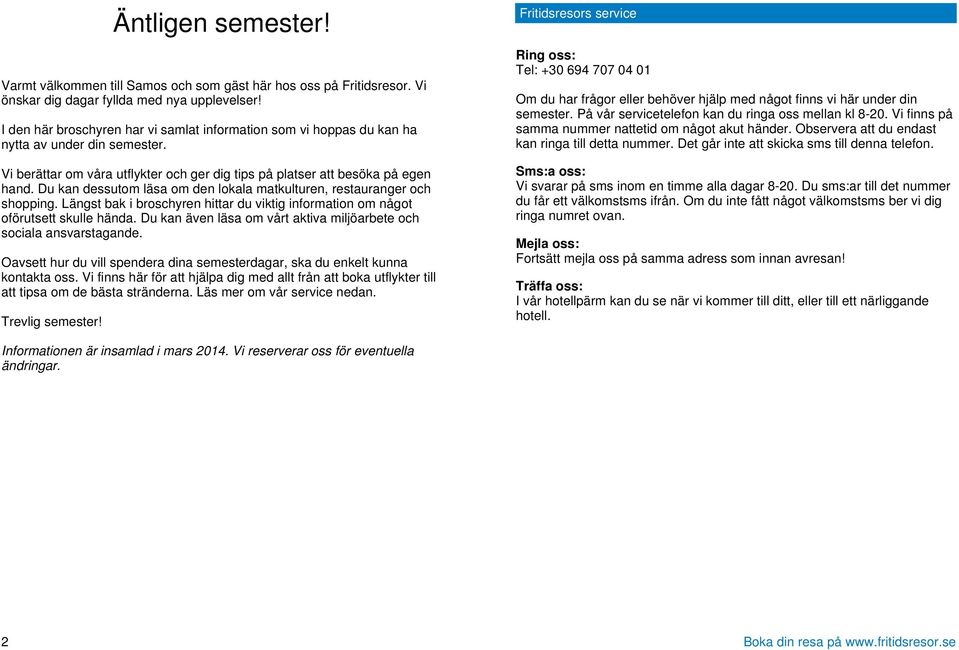 Du kan dessutom läsa om den lokala matkulturen, restauranger och shopping. Längst bak i broschyren hittar du viktig information om något oförutsett skulle hända.