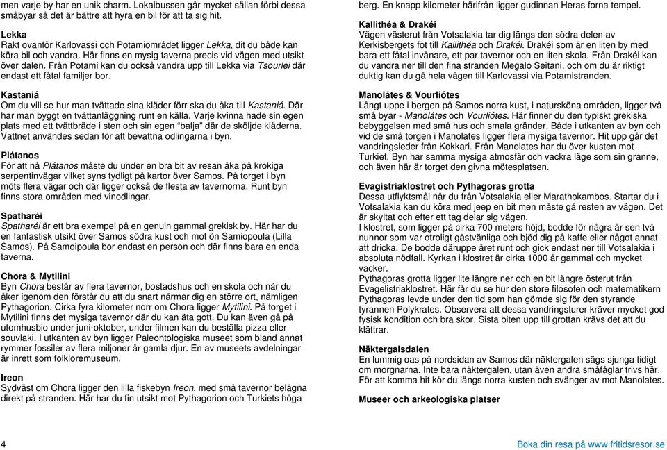 Från Potami kan du också vandra upp till Lekka via Tsourlei där endast ett fåtal familjer bor. Kastaniá Om du vill se hur man tvättade sina kläder förr ska du åka till Kastaniá.