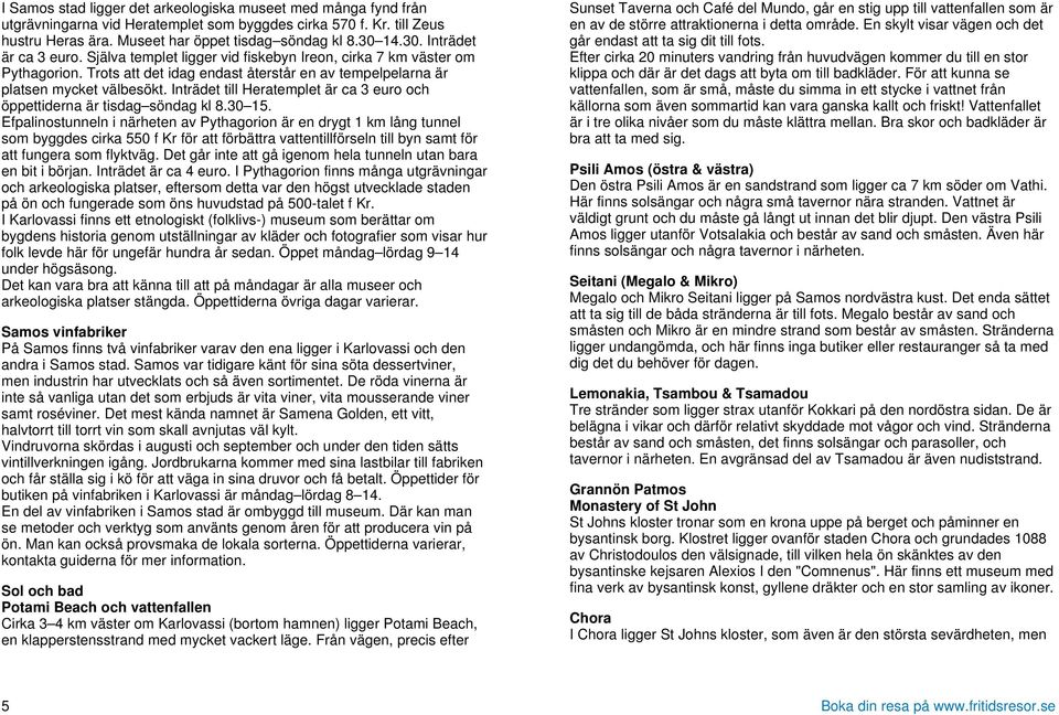 Inträdet till Heratemplet är ca 3 euro och öppettiderna är tisdag söndag kl 8.30 15.