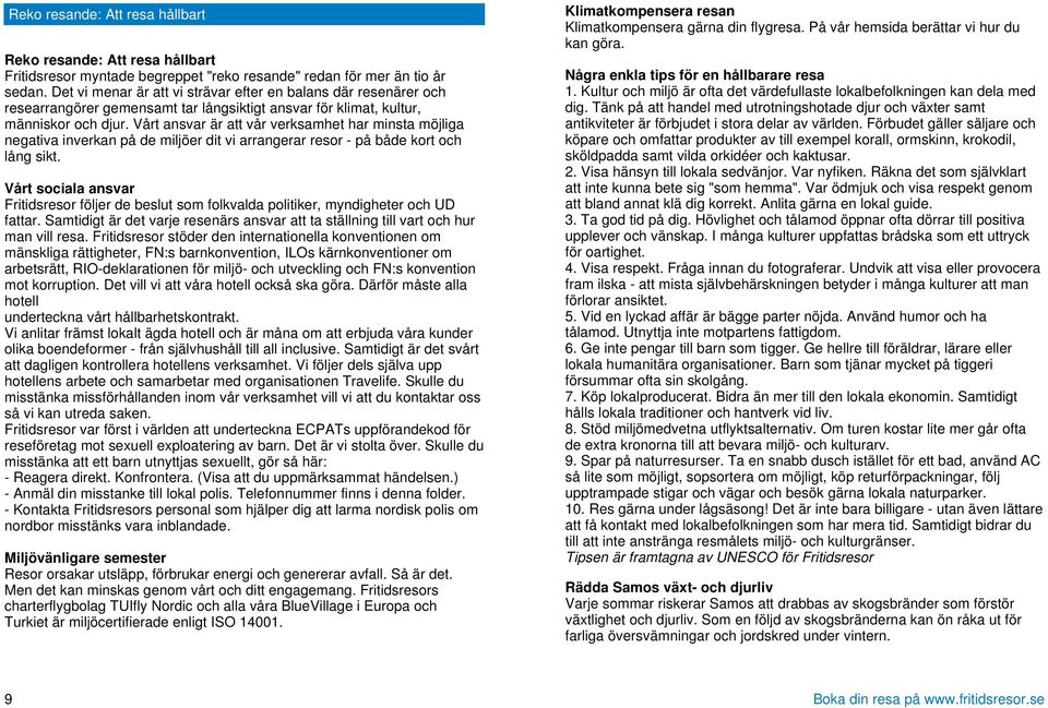 Vårt ansvar är att vår verksamhet har minsta möjliga negativa inverkan på de miljöer dit vi arrangerar resor - på både kort och lång sikt.