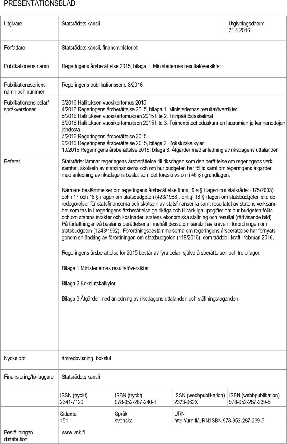Regeringens årsberättelse 2015, bilaga 1. Ministeriernas resultatöversikter 5/2016 Hallituksen vuosikertomuksen 2015 liite 2. Tilinpäätöslaskelmat 6/2016 Hallituksen vuosikertomuksen 2015 liite 3.