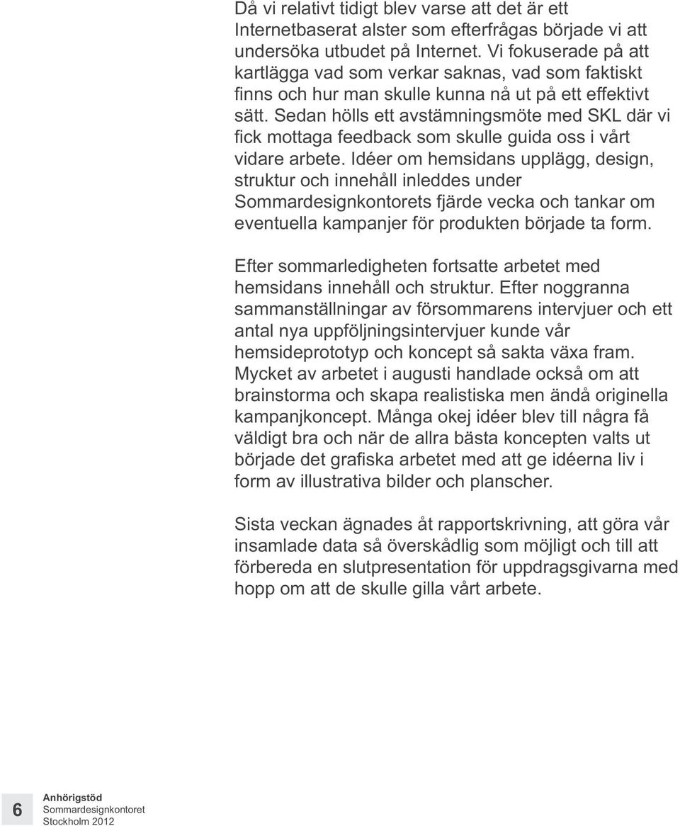 Idéer om hemsidans upplägg, design, struktur och innehåll inleddes under s fjärde vecka och tankar om eventuella kampanjer för produkten började ta form.