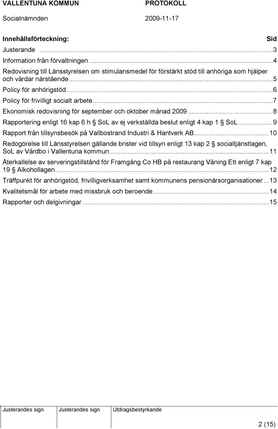 ..8 Rapportering enligt 16 kap 6 h SoL av ej verkställda beslut enligt 4 kap 1 SoL...9 Rapport från tillsynsbesök på Vallbostrand Industri & Hantverk AB.