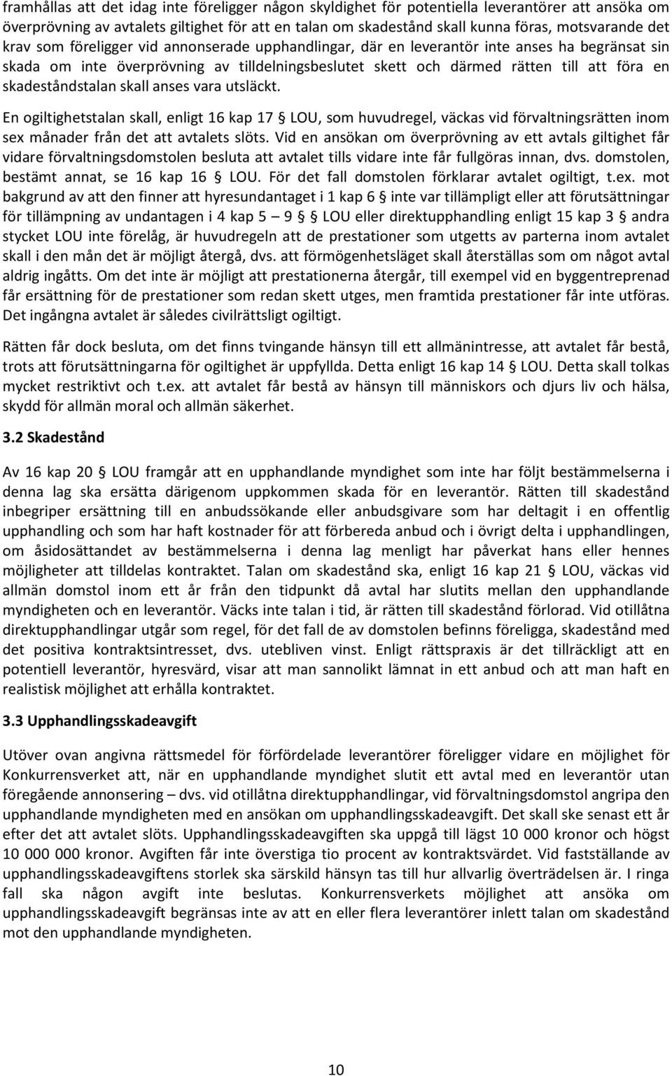 skadeståndstalan skall anses vara utsläckt. En ogiltighetstalan skall, enligt 16 kap 17 LOU, som huvudregel, väckas vid förvaltningsrätten inom sex månader från det att avtalets slöts.