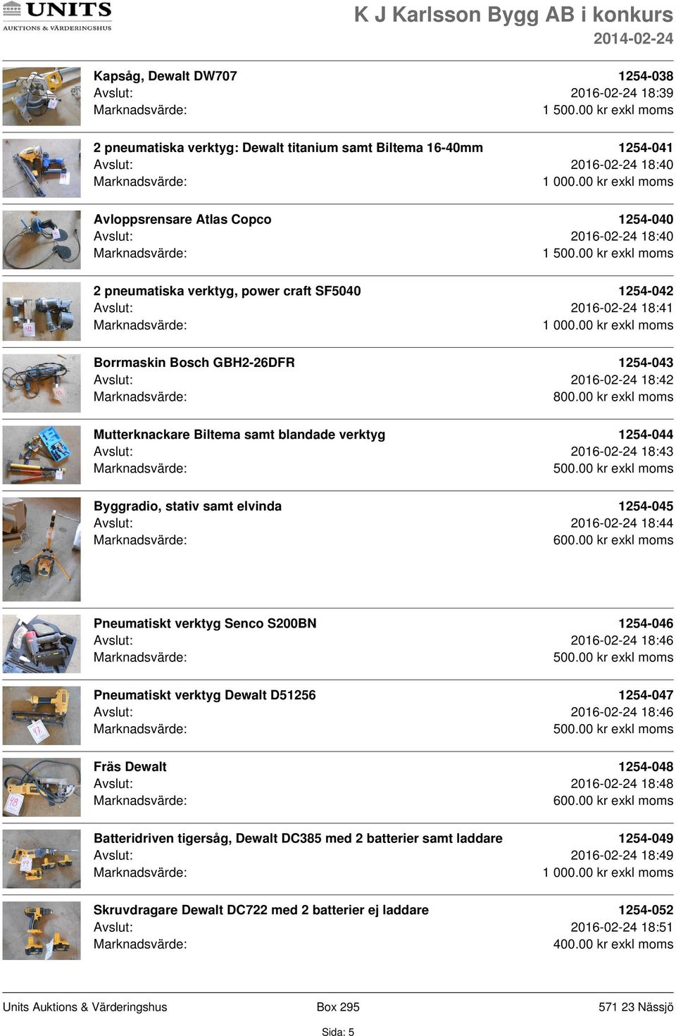 verktyg 1254-044 Avslut: 2016-02-24 18:43 Byggradio, stativ samt elvinda 1254-045 Avslut: 2016-02-24 18:44 Pneumatiskt verktyg Senco S200BN 1254-046 Avslut: 2016-02-24 18:46 Pneumatiskt verktyg