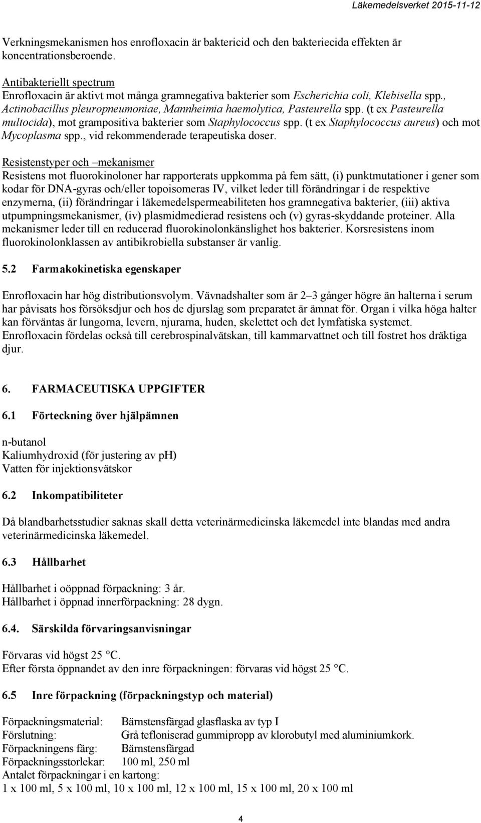 (t ex Pasteurella multocida), mot grampositiva bakterier som Staphylococcus spp. (t ex Staphylococcus aureus) och mot Mycoplasma spp., vid rekommenderade terapeutiska doser.