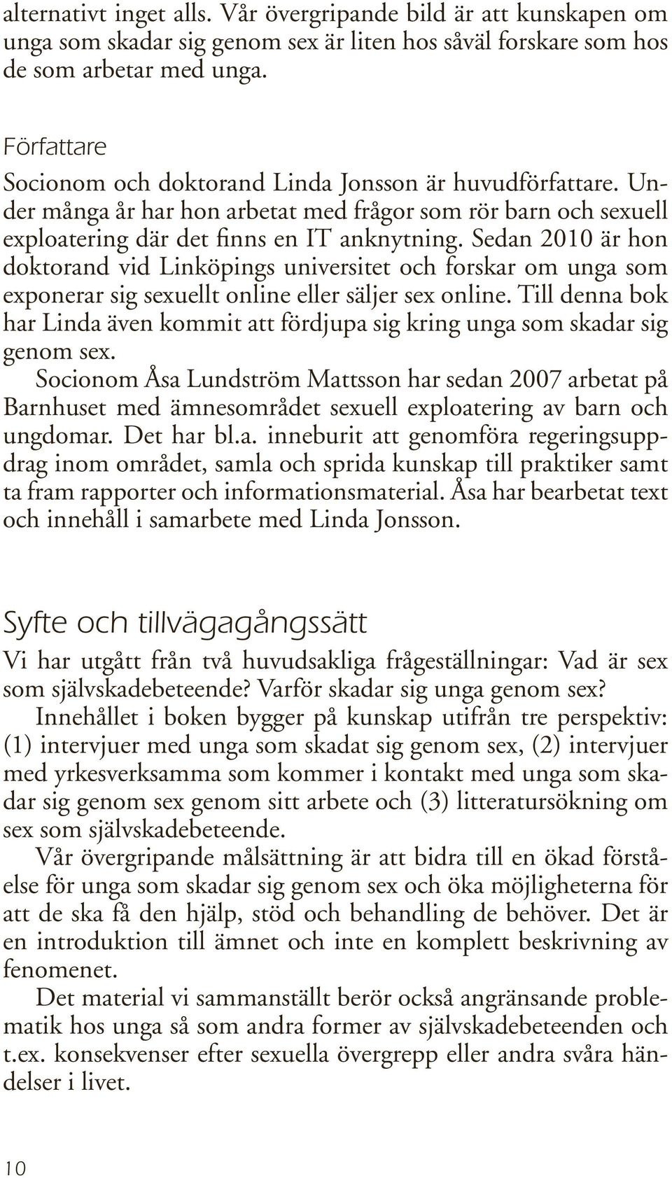 Sedan 2010 är hon doktorand vid Linköpings universitet och forskar om unga som exponerar sig sexuellt online eller säljer sex online.