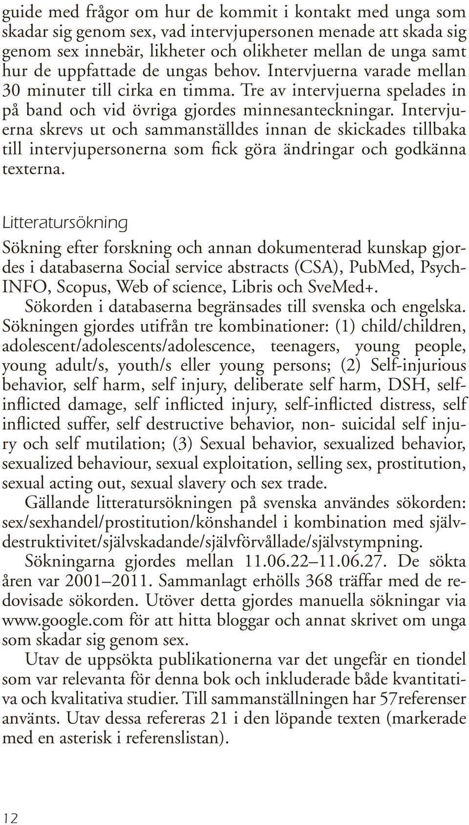 Intervjuerna skrevs ut och sammanställdes innan de skickades tillbaka till intervjupersonerna som fick göra ändringar och godkänna texterna.