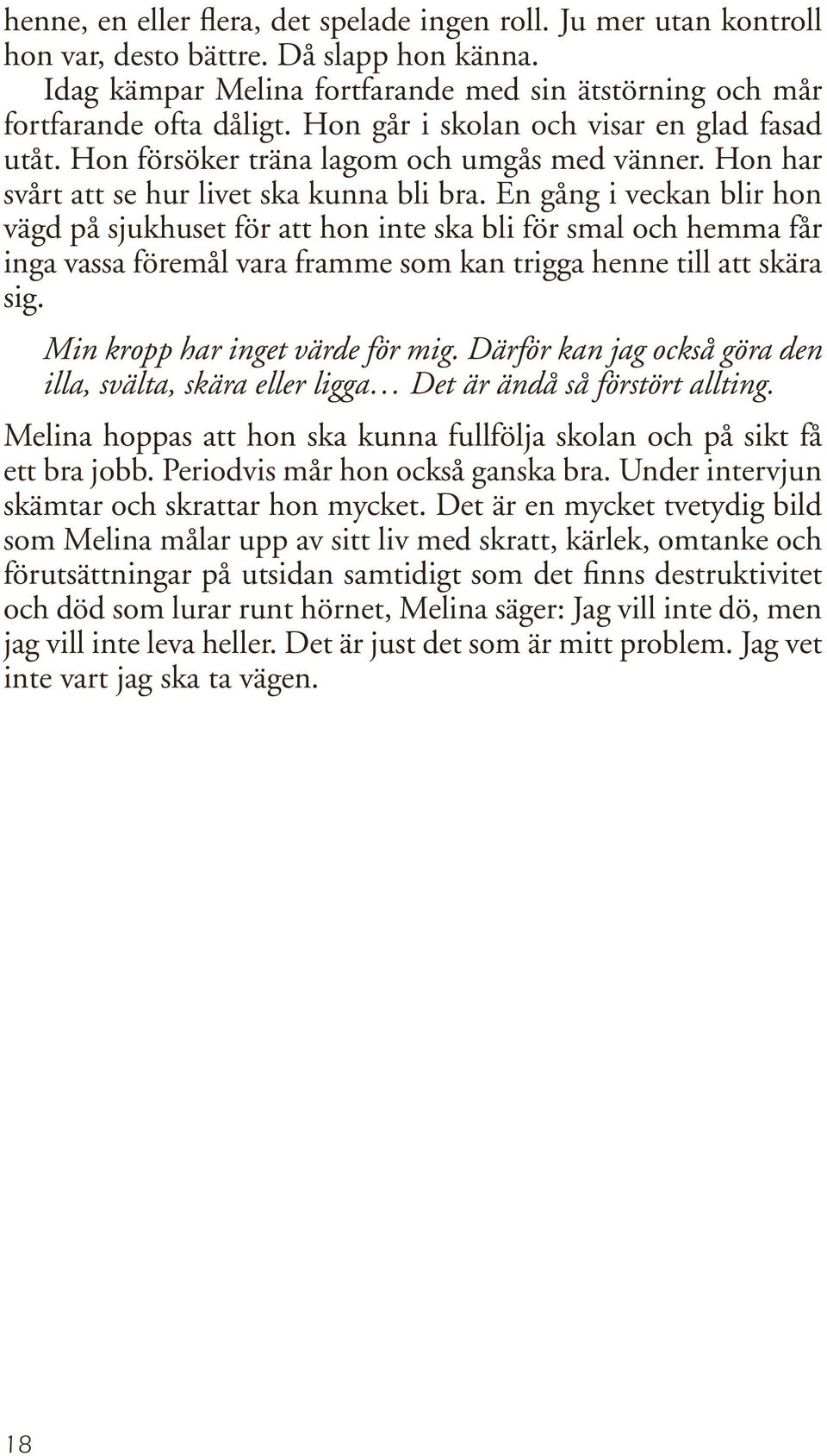 En gång i veckan blir hon vägd på sjukhuset för att hon inte ska bli för smal och hemma får inga vassa föremål vara framme som kan trigga henne till att skära sig. Min kropp har inget värde för mig.