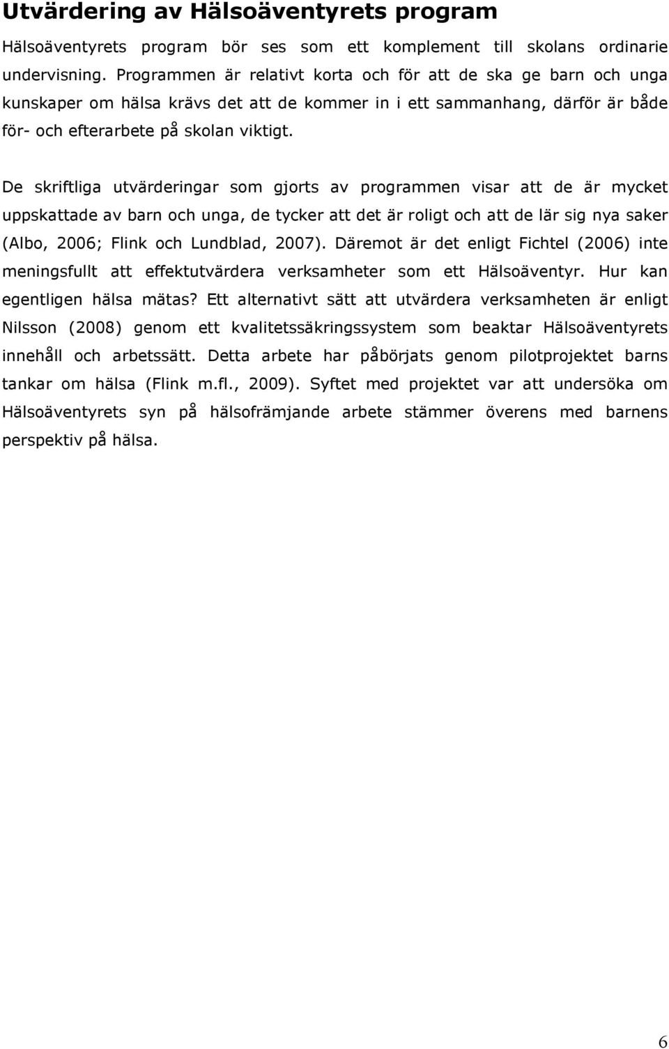 De skriftliga utvärderingar som gjorts av programmen visar att de är mycket uppskattade av barn och unga, de tycker att det är roligt och att de lär sig nya saker (Albo, 2006; Flink och Lundblad,