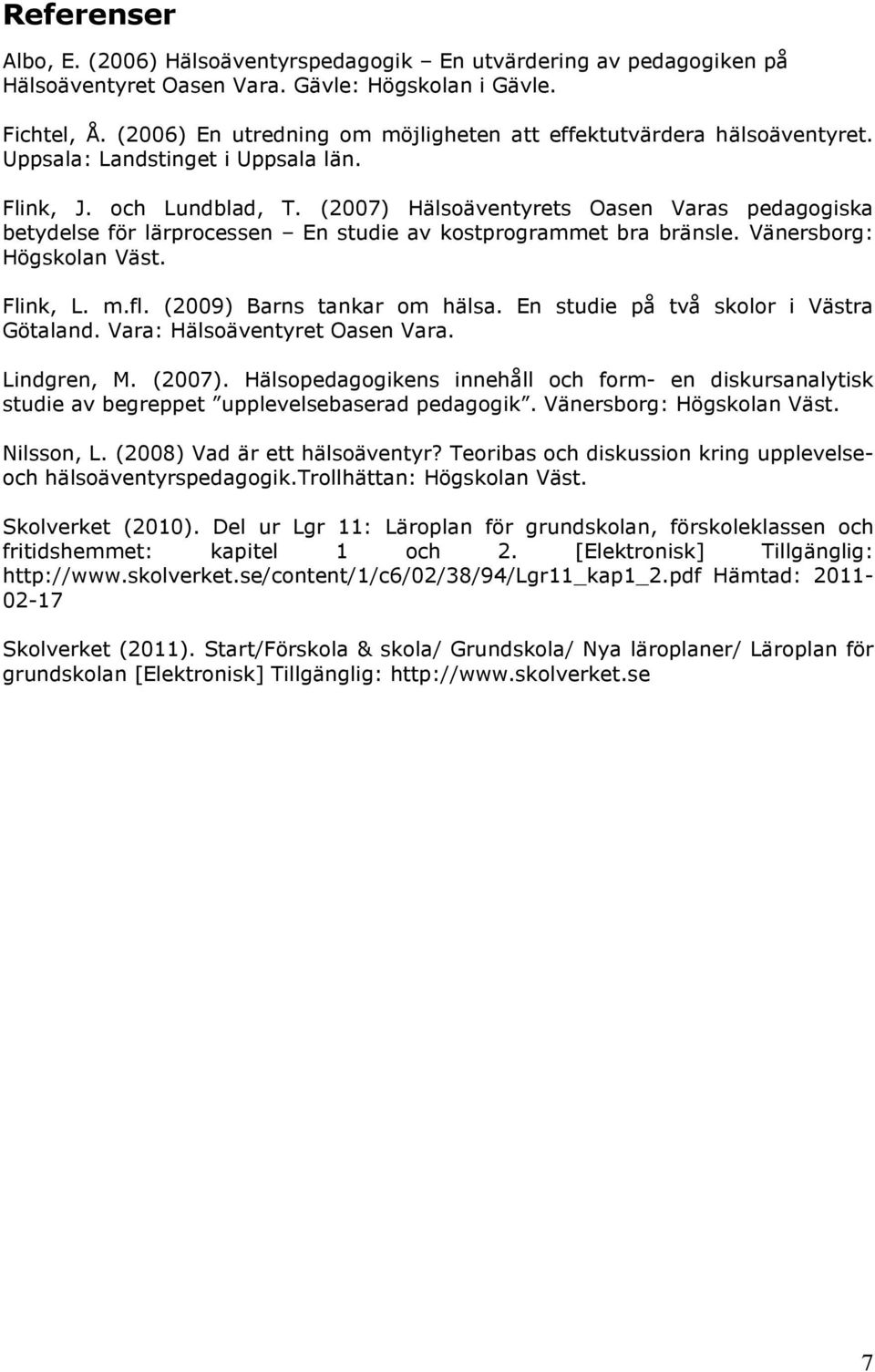 (2007) Hälsoäventyrets Oasen Varas pedagogiska betydelse för lärprocessen En studie av kostprogrammet bra bränsle. Vänersborg: Högskolan Väst. Flink, L. m.fl. (2009) Barns tankar om hälsa.