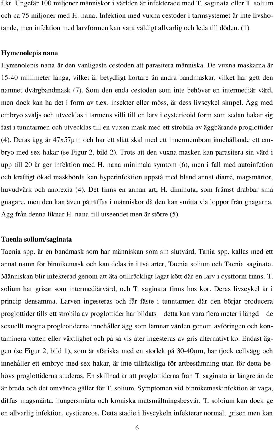 (1) Hymenolepis nana Hymenolepis nana är den vanligaste cestoden att parasitera människa.