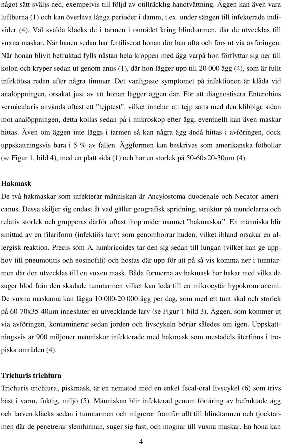 När honan blivit befruktad fylls nästan hela kroppen med ägg varpå hon förflyttar sig ner till kolon och kryper sedan ut genom anus (1), där hon lägger upp till 20 000 ägg (4), som är fullt