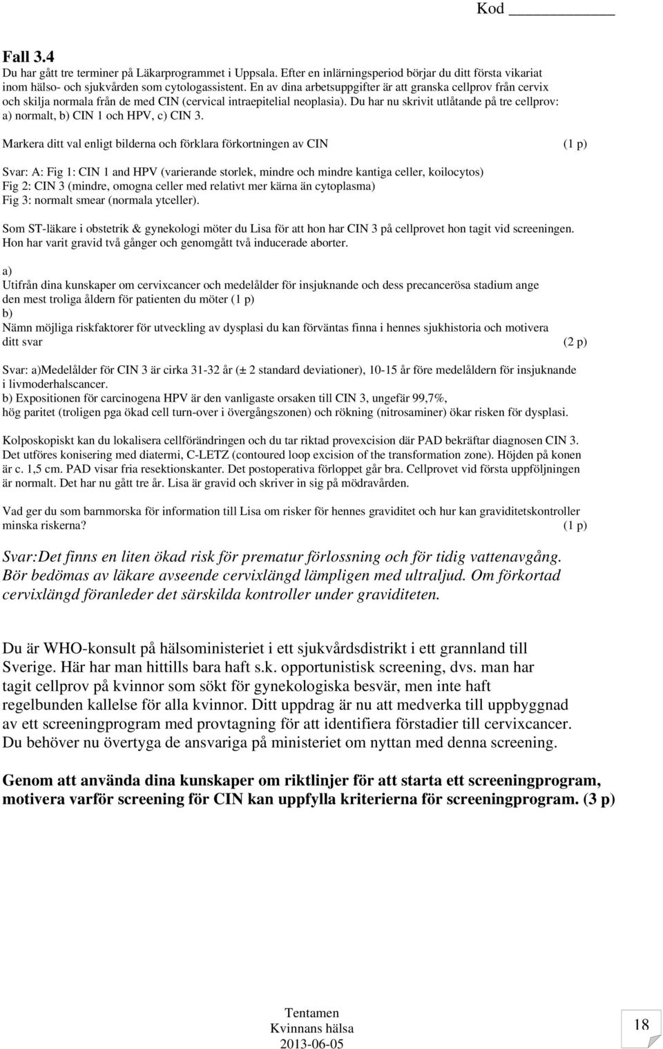 Du har nu skrivit utlåtande på tre cellprov: a) normalt, b) CIN 1 och HPV, c) CIN 3.