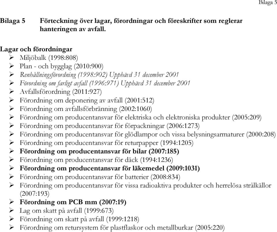 Avfallsförordning (2011:927) Förordning om deponering av avfall (2001:512) Förordning om avfallsförbränning (2002:1060) Förordning om producentansvar för elektriska och elektroniska produkter