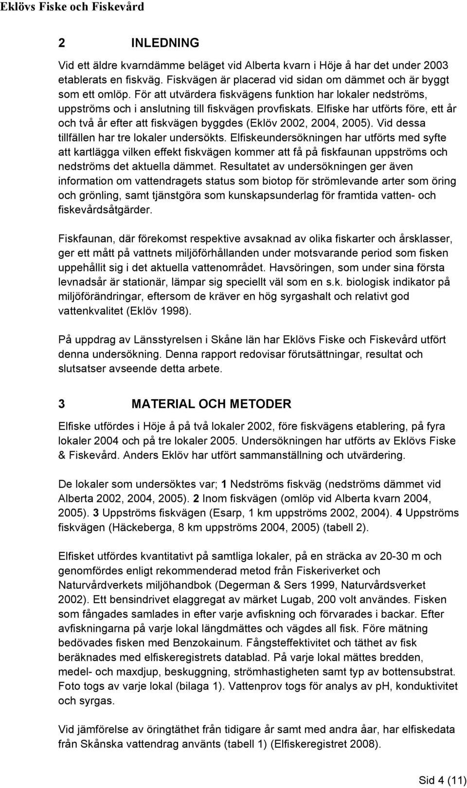 Elfiske har utförts före, ett år och två år efter att fiskvägen byggdes (Eklöv 2002, 2004, 2005). Vid dessa tillfällen har tre lokaler undersökts.