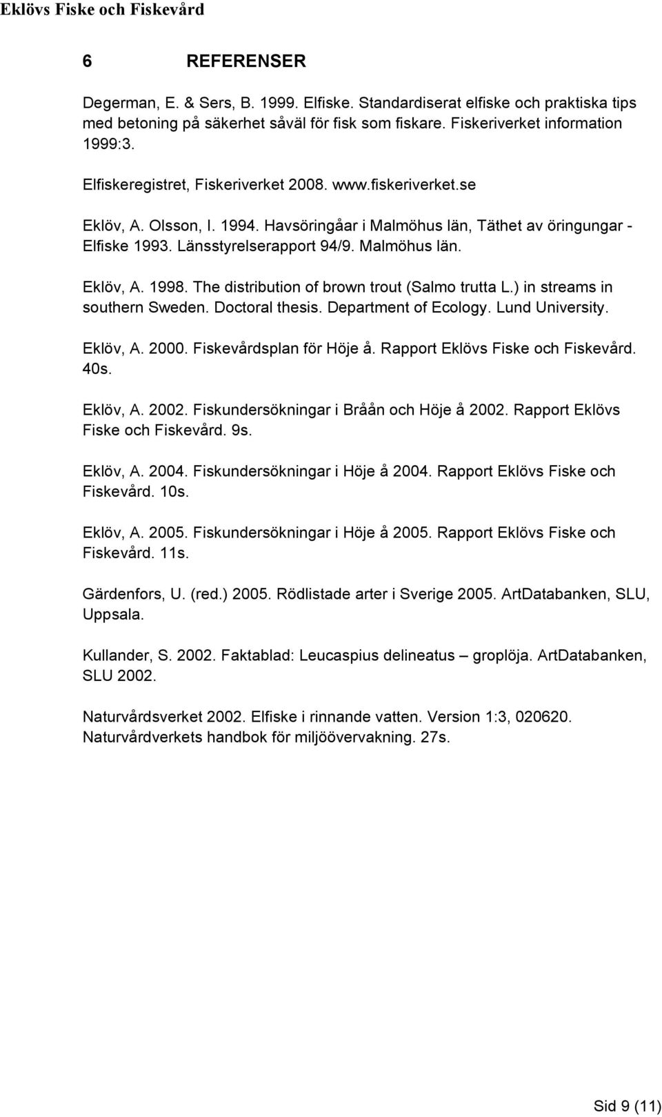 The distribution of brown trout (Salmo trutta L.) in streams in southern Sweden. Doctoral thesis. Department of Ecology. Lund University. Eklöv, A. 2000. Fiskevårdsplan för Höje å.