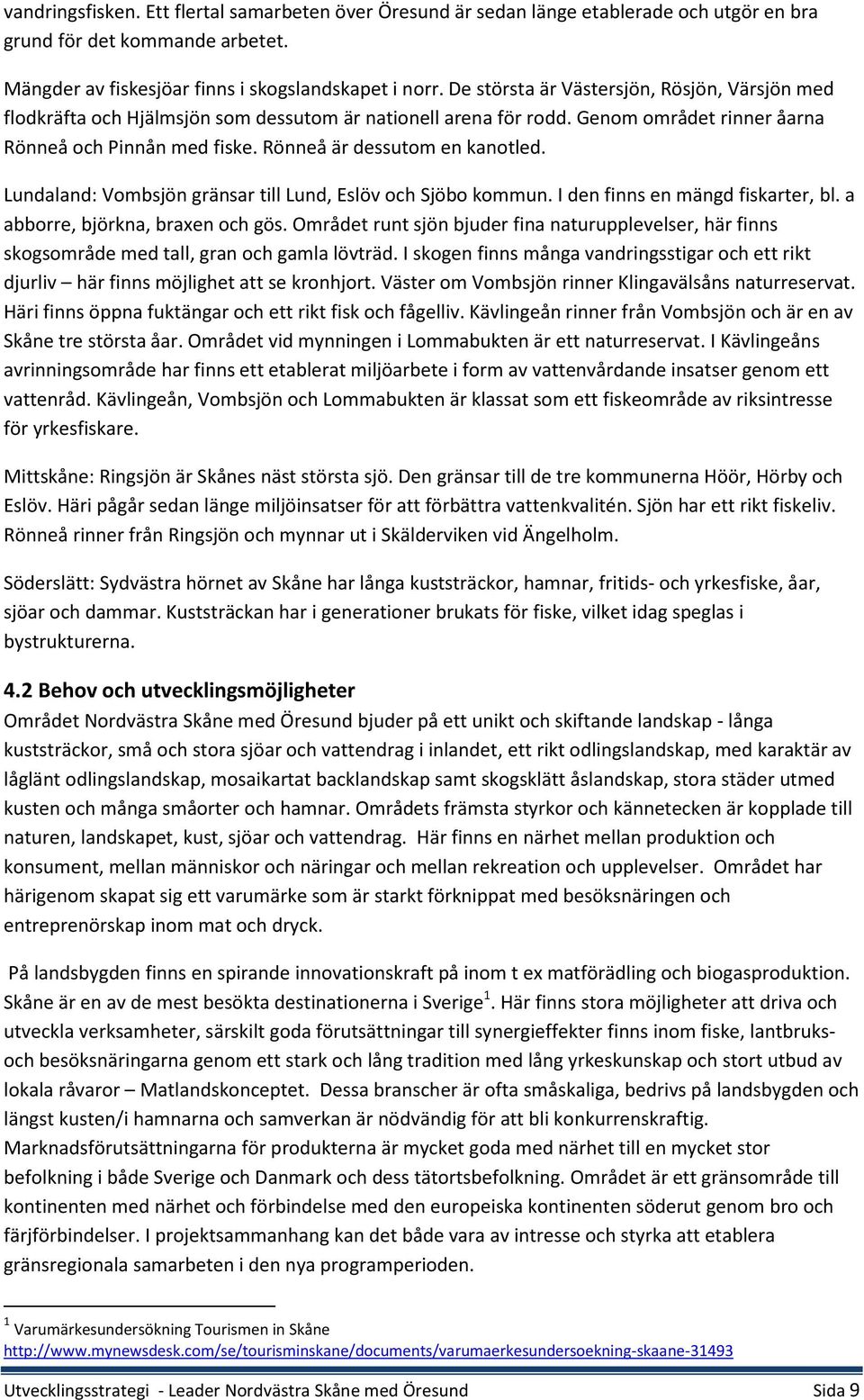 Lundaland: Vombsjön gränsar till Lund, Eslöv och Sjöbo kommun. I den finns en mängd fiskarter, bl. a abborre, björkna, braxen och gös.