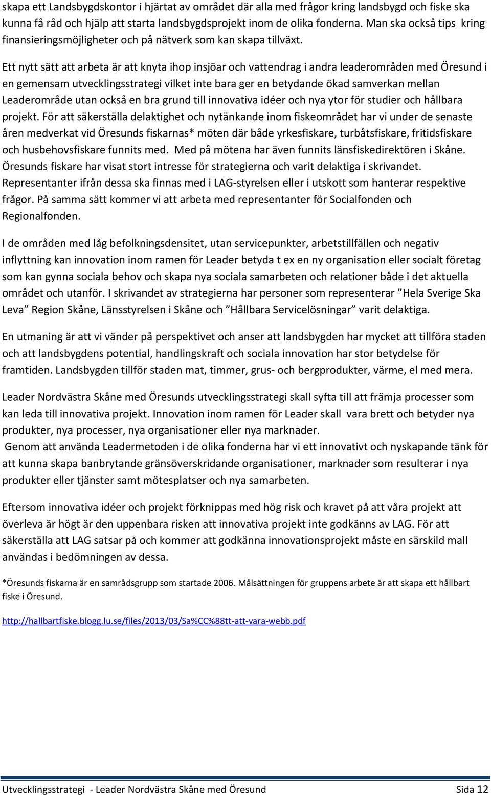 Ett nytt sätt att arbeta är att knyta ihop insjöar och vattendrag i andra leaderområden med Öresund i en gemensam utvecklingsstrategi vilket inte bara ger en betydande ökad samverkan mellan