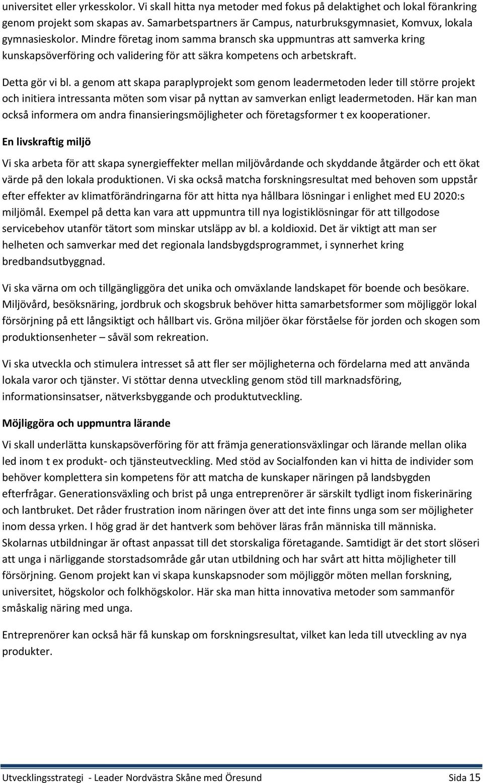 Mindre företag inom samma bransch ska uppmuntras att samverka kring kunskapsöverföring och validering för att säkra kompetens och arbetskraft. Detta gör vi bl.