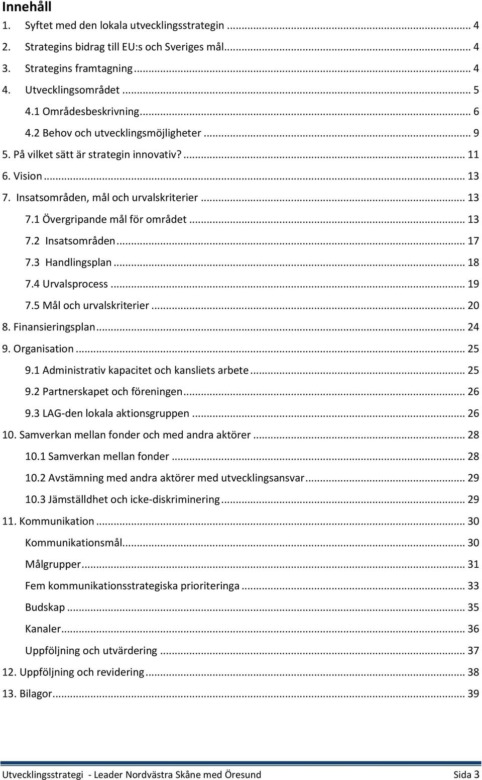 .. 17 7.3 Handlingsplan... 18 7.4 Urvalsprocess... 19 7.5 Mål och urvalskriterier... 20 8. Finansieringsplan... 24 9. Organisation... 25 9.1 Administrativ kapacitet och kansliets arbete... 25 9.2 Partnerskapet och föreningen.