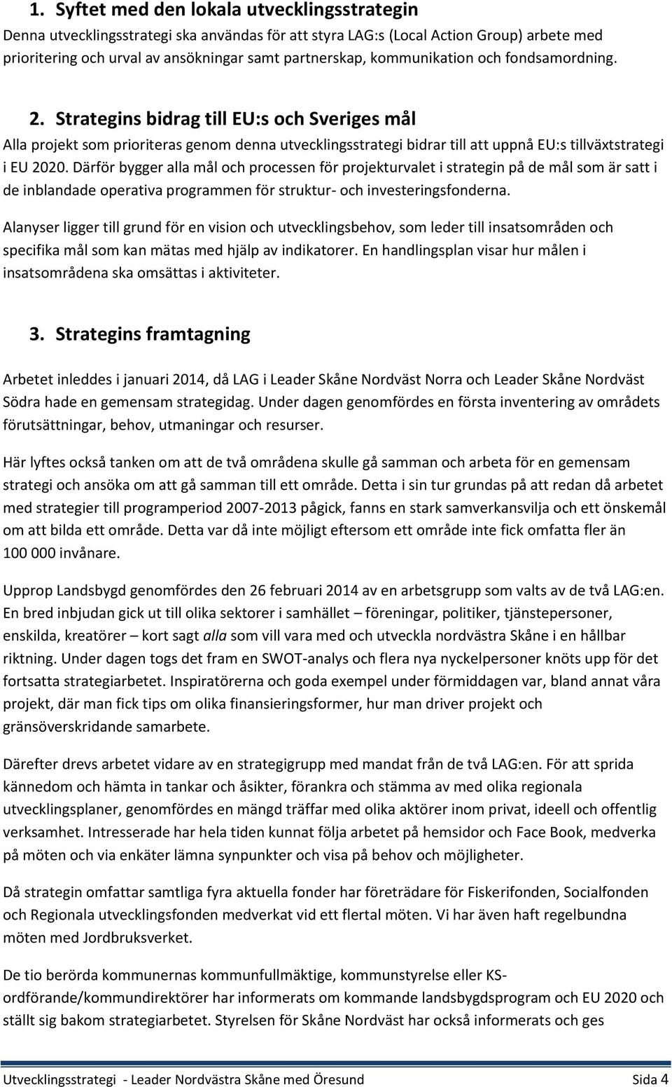 Därför bygger alla mål och processen för projekturvalet i strategin på de mål som är satt i de inblandade operativa programmen för struktur- och investeringsfonderna.