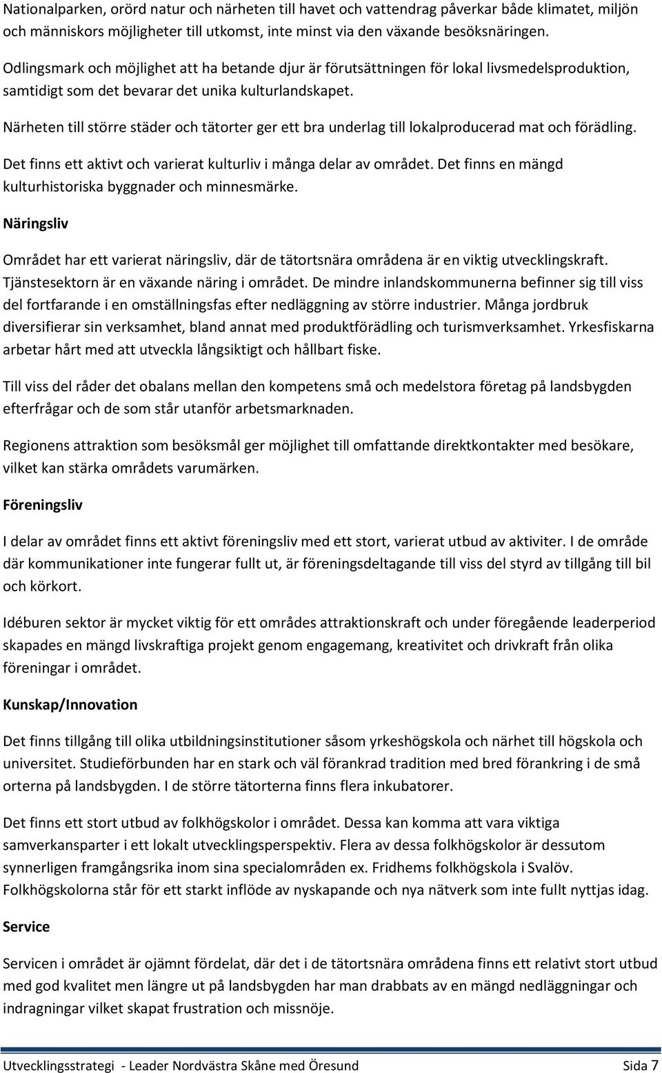Närheten till större städer och tätorter ger ett bra underlag till lokalproducerad mat och förädling. Det finns ett aktivt och varierat kulturliv i många delar av området.