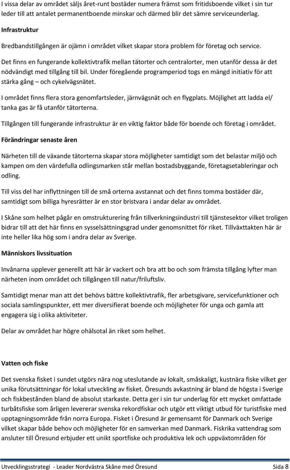 Det finns en fungerande kollektivtrafik mellan tätorter och centralorter, men utanför dessa är det nödvändigt med tillgång till bil.